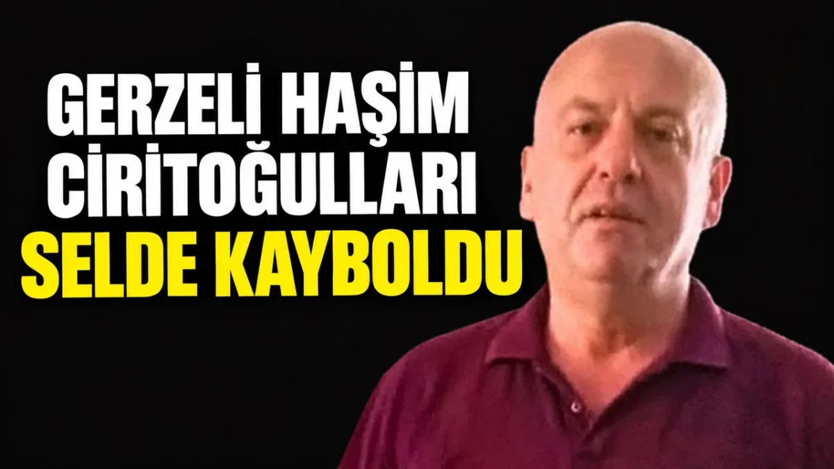 Gerzeli Haşim Ciritoğulları Selde Kayboldu